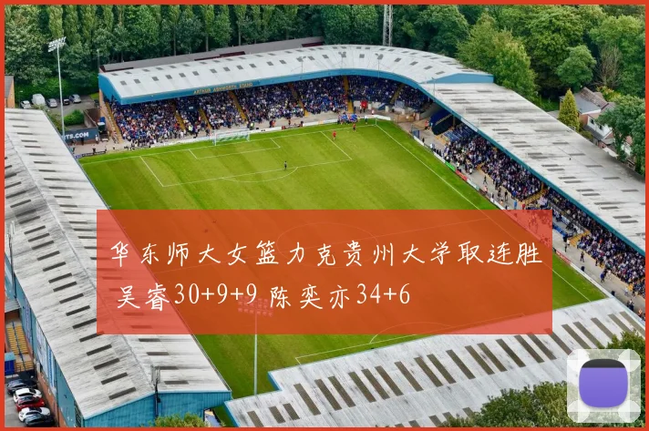 华东师大女篮力克贵州大学取连胜 吴睿30+9+9 陈奕亦34+6
